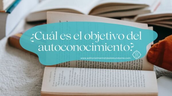 ¿Cuál Es El Objetivo Del Autoconocimiento? - Editorial Mentalidad Abundante